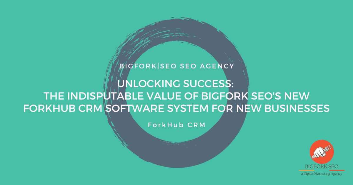 Unlocking Success: The Indisputable Value of Bigfork SEO's New ForkHub CRM Software System for New Businesses