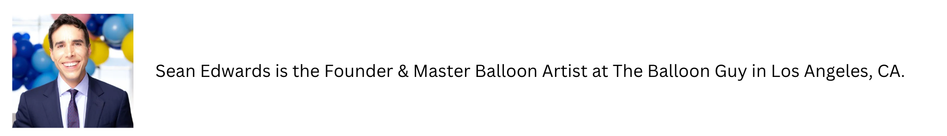 Sean Edwards is the Founder and Expert Balloon Decorator and Balloon Artist at The Balloon Guy in Los Angeles, CA.