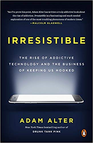 Irresistible: The Rise of Addictive Technology and the Business of Keeping Us Hooked by Adam Alter