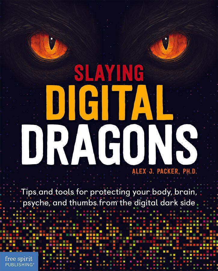 Slaying Digital Dragons: Tips and tools for protecting your body, brain, psyche, and thumbs from the digital dark side by Alex J. Packer Ph.D