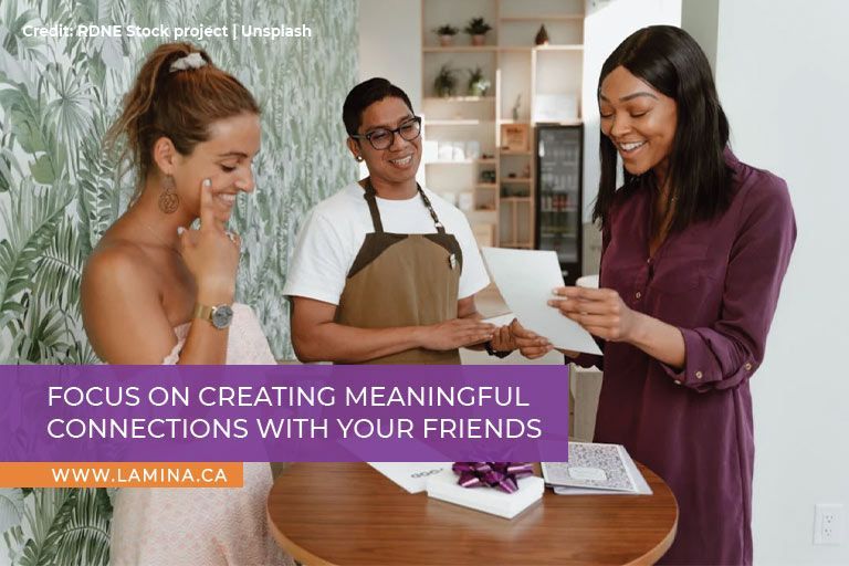 Focus on creating meaningful connections with your friends