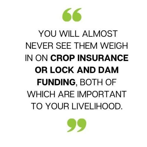 You will almost never see them weigh in on crop insurance or lock and dam funding both of which are important to your livelihood.