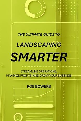 Landscaping Smarter: The Ultimate Guide to Streamline Operations, Maximize Profits, and Grow Your Business