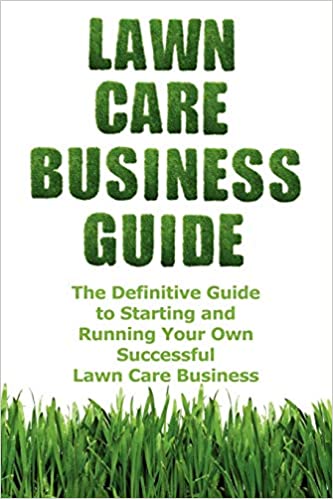 Lawn Care Business Guide: The Definitive Guide To Starting and Running Your Own Successful Lawn Care Business