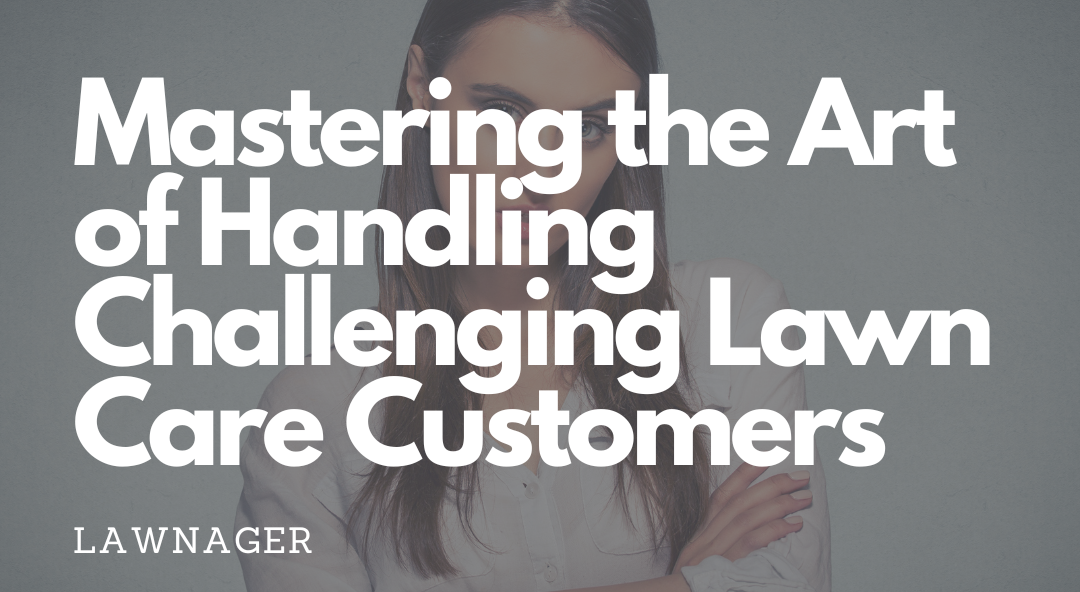Mastering the art of handling challenging lawn care customers