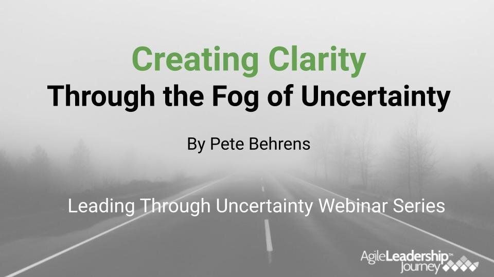 Creating clarity through the fog of uncertainty by pete behrens leading through uncertainty webinar series