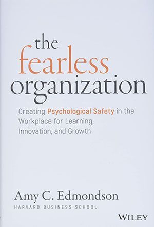 The fearless organization : creating psychological safety in the workplace for learning , innovation , and growth
