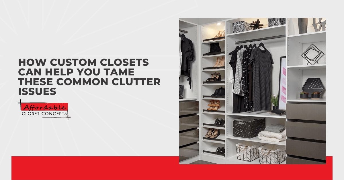 How Custom Closets Can Help You Tame These Common Clutter Issues
