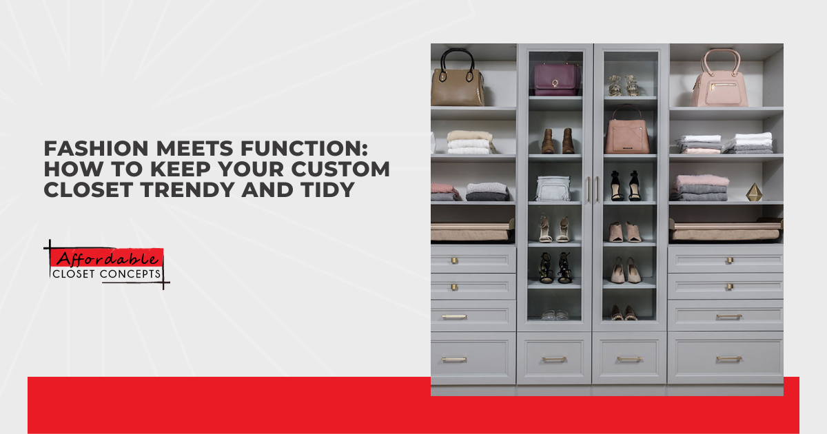 Fashion Meets Function: How to Keep Your Custom Closet Trendy and Tidy