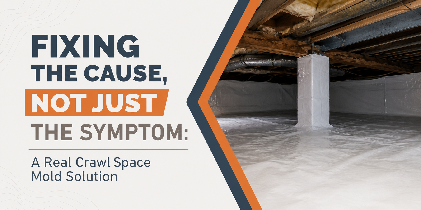 Crawl space with encapsulated white floor and a support post; text reads “Fixing the cause, not just the symptom.”