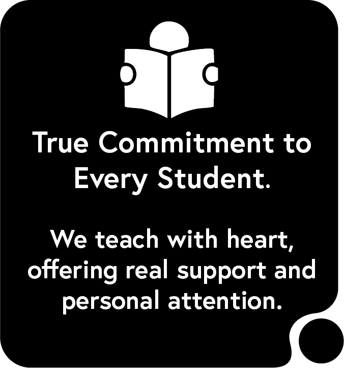 True commitment to every student : we teach with heart , offering real support and personal attention.
