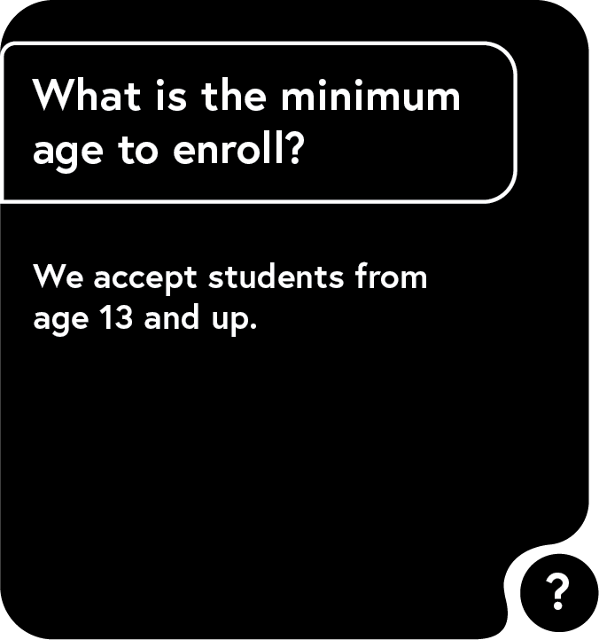 What is the minimum age to enroll ? we accept students from age 13 and up.