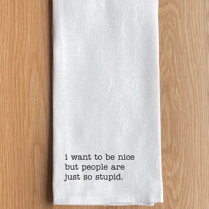 A folded white cloth with the text “I want to be nice but people are just so stupid.”
