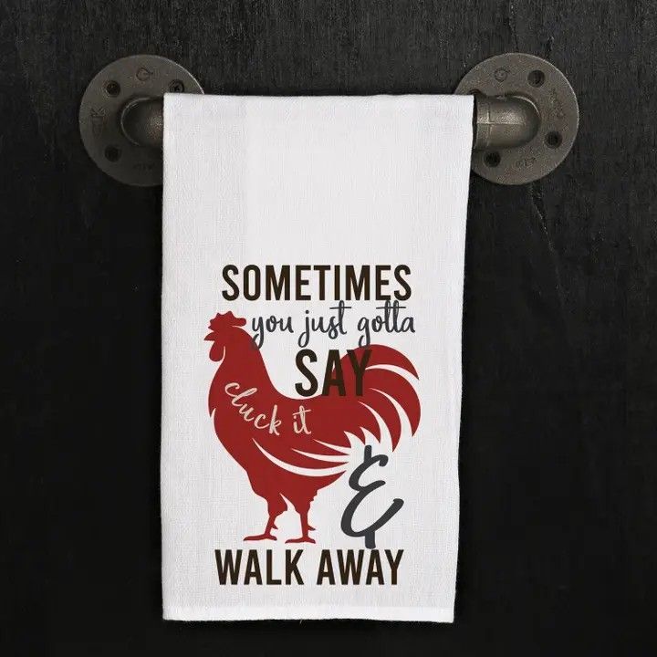 White towel with rooster quote: “Sometimes you just gotta say cluck it and walk away.”