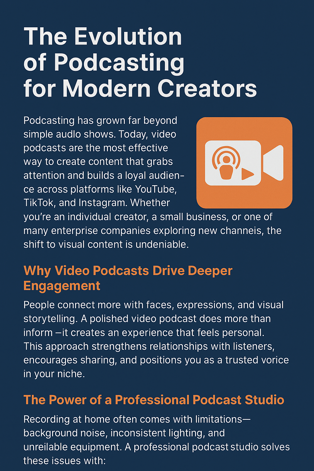 Infographic titled “The Evolution of Podcasting for Modern Creators,” with a navy background and bold white and orange text. The first section explains how podcasting has shifted from simple audio shows to video podcasts across YouTube, TikTok, and Instagram. A video icon appears on the right. The second section, titled “Why Video Podcasts Drive Deeper Engagement,” describes how visual storytelling and expressions build stronger connections. The third section, “The Power of a Professional Podcast Studio,” lists benefits of recording in a studio versus at home, including better audio, lighting, and equipment.