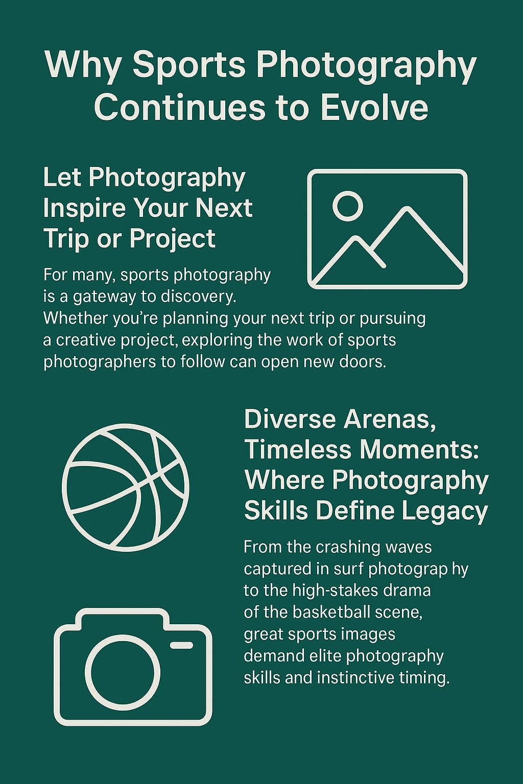 Infographic titled “Why Sports Photography Continues to Evolve,” set on a teal background with white text and simple line icons of a landscape image, basketball, and camera. It features two sections: 1) “Let Photography Inspire Your Next Trip or Project,” encouraging exploration of sports photography as a creative and travel motivator; and 2) “Diverse Arenas, Timeless Moments: Where Photography Skills Define Legacy,” emphasizing the skill and timing required to capture impactful sports moments across settings like surf photography, basketball, and international events. The design is clean and modern with a strong visual hierarchy.