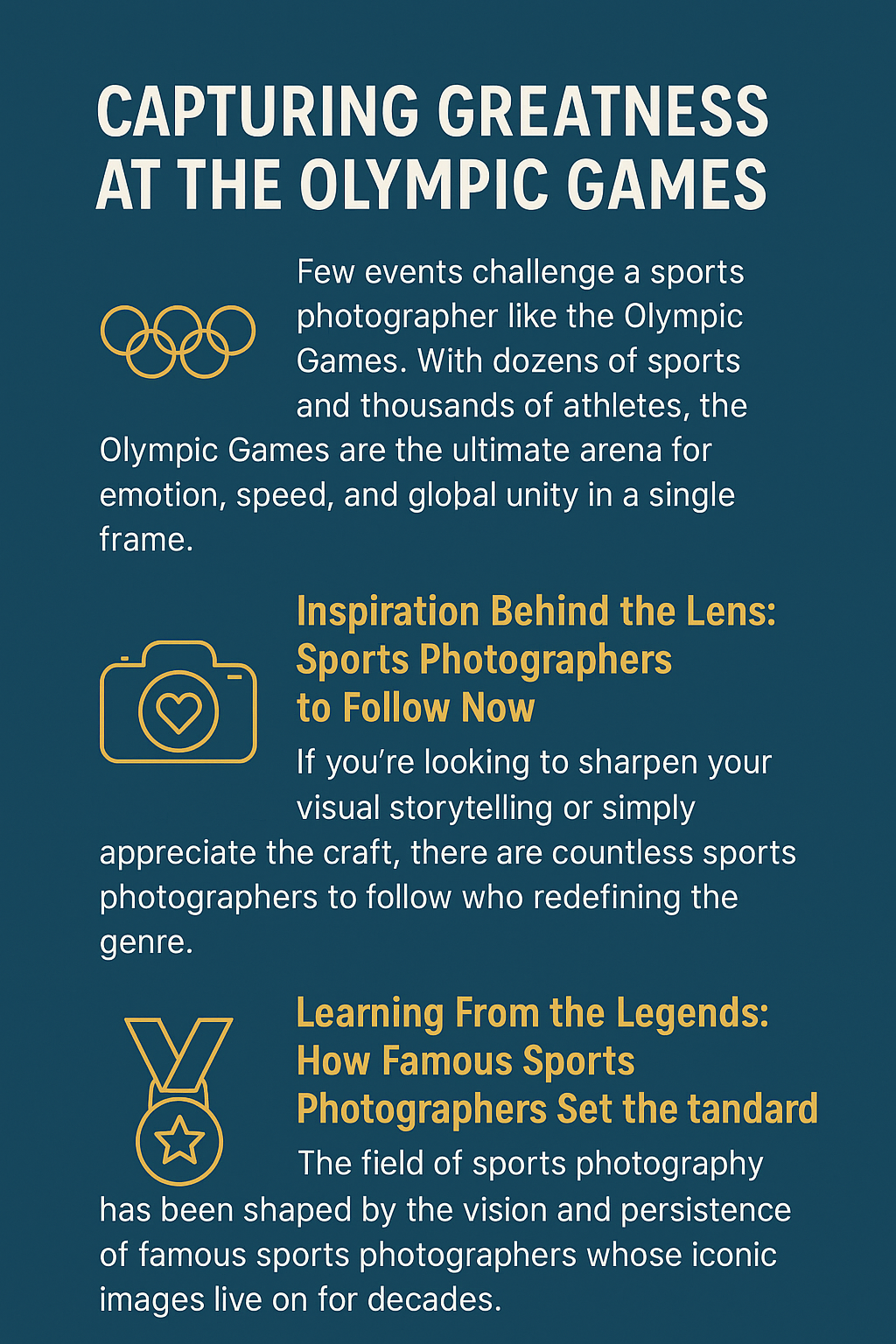 Infographic titled “Capturing Greatness at the Olympic Games,” set on a deep blue background with bold golden-yellow headings and white body text. It includes three sections: 1) “Capturing Greatness at the Olympic Games,” highlighting the difficulty and importance of photographing diverse Olympic events; 2) “Inspiration Behind the Lens: Sports Photographers to Follow Now,” encouraging appreciation and learning from contemporary sports photographers; and 3) “Learning From the Legends: How Famous Sports Photographers Set the Standard,” honoring influential photographers like Neil Leifer whose iconic images shaped sports history. Accompanying icons include Olympic rings, a camera with a heart, and a medal.