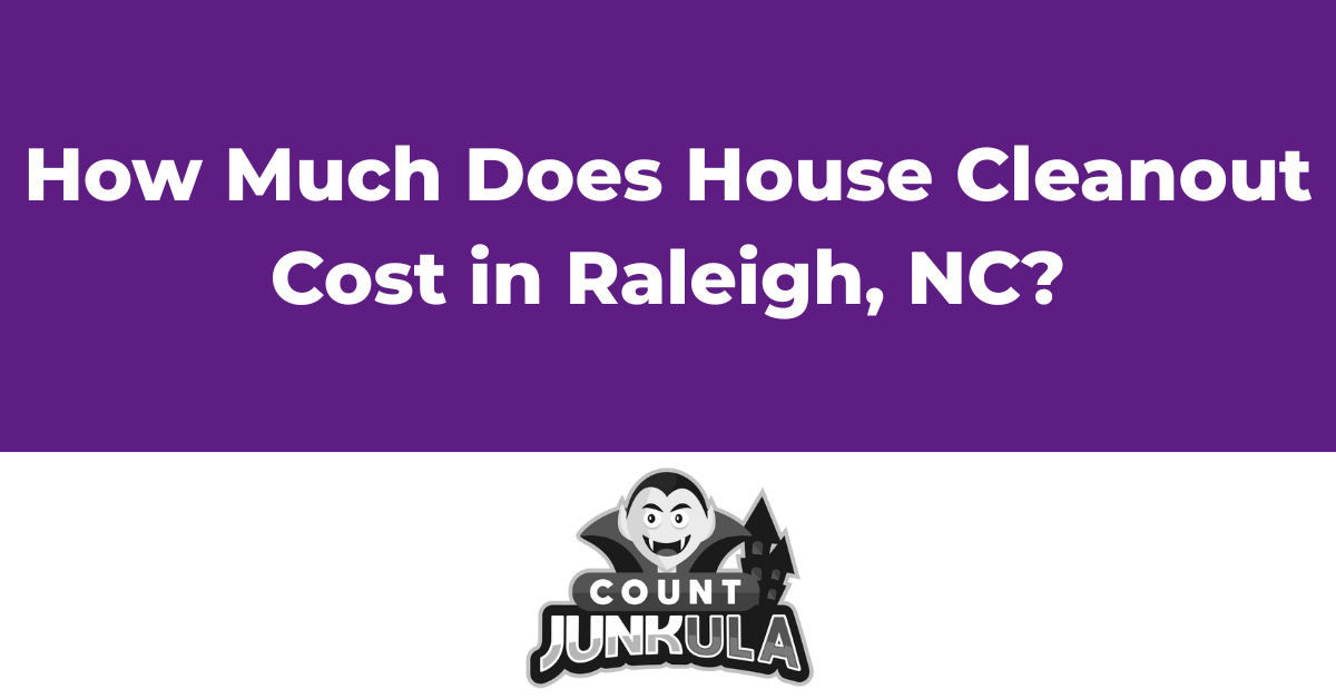 How Much Does House Cleanout Cost in Raleigh, NC | Count Junkula