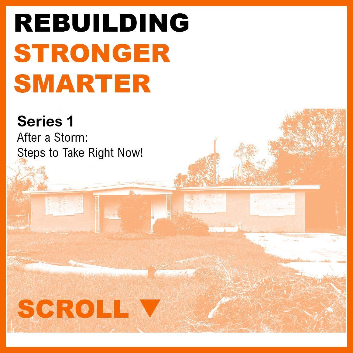 A graphic that says Rebuilding Stronger Smarter, Series 1, After a storm: steps to take right now!