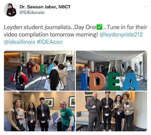 A tweet from Dr. Sawsan Jaber, NBCT @SJEducate that says, “Leyden student journalists..Day One [emoji checkmark]...Tune in for their video compilation tomorrow morning! @leydenpride212 @ideaillinois #IDEAcon.” The pictures show the student journalists in various places around the convention center at IDEAcon.