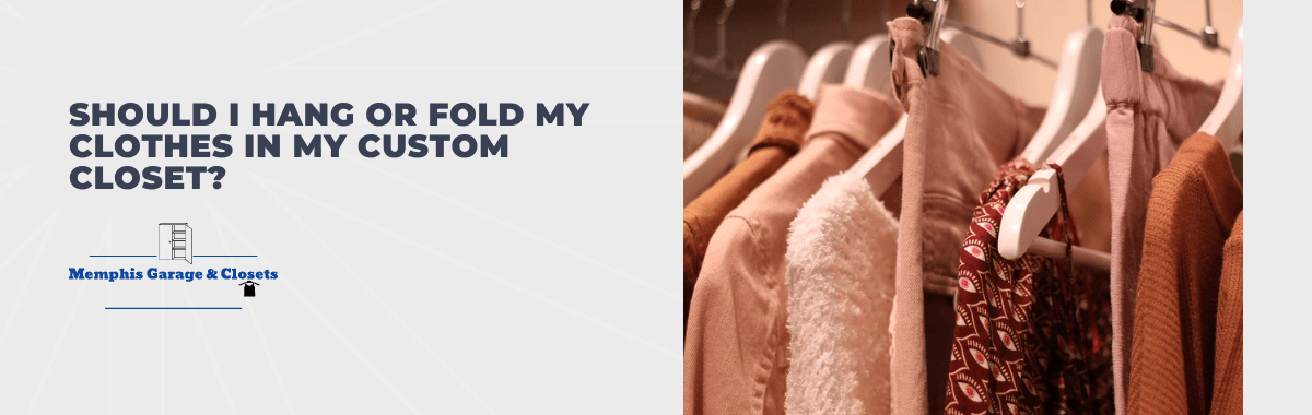 Should I Hang or Fold My Clothes in My Custom Closet?