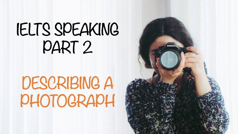 IELTS SPEAKING PART 2 DESCRIBE A PHOTOGRAPH