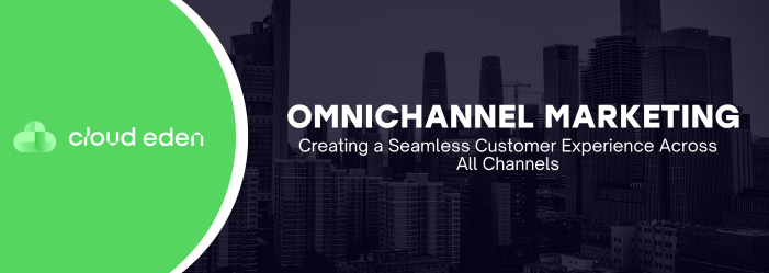 Omnichannel Marketing: Creating a Seamless Customer Experience