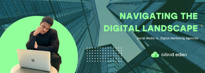 Navigating the Digital Landscape: Social Media vs. Digital Marketing Agencies