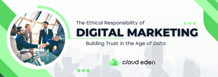 The Ethical Responsibility of Digital Marketing: Building Trust in the Age of Data