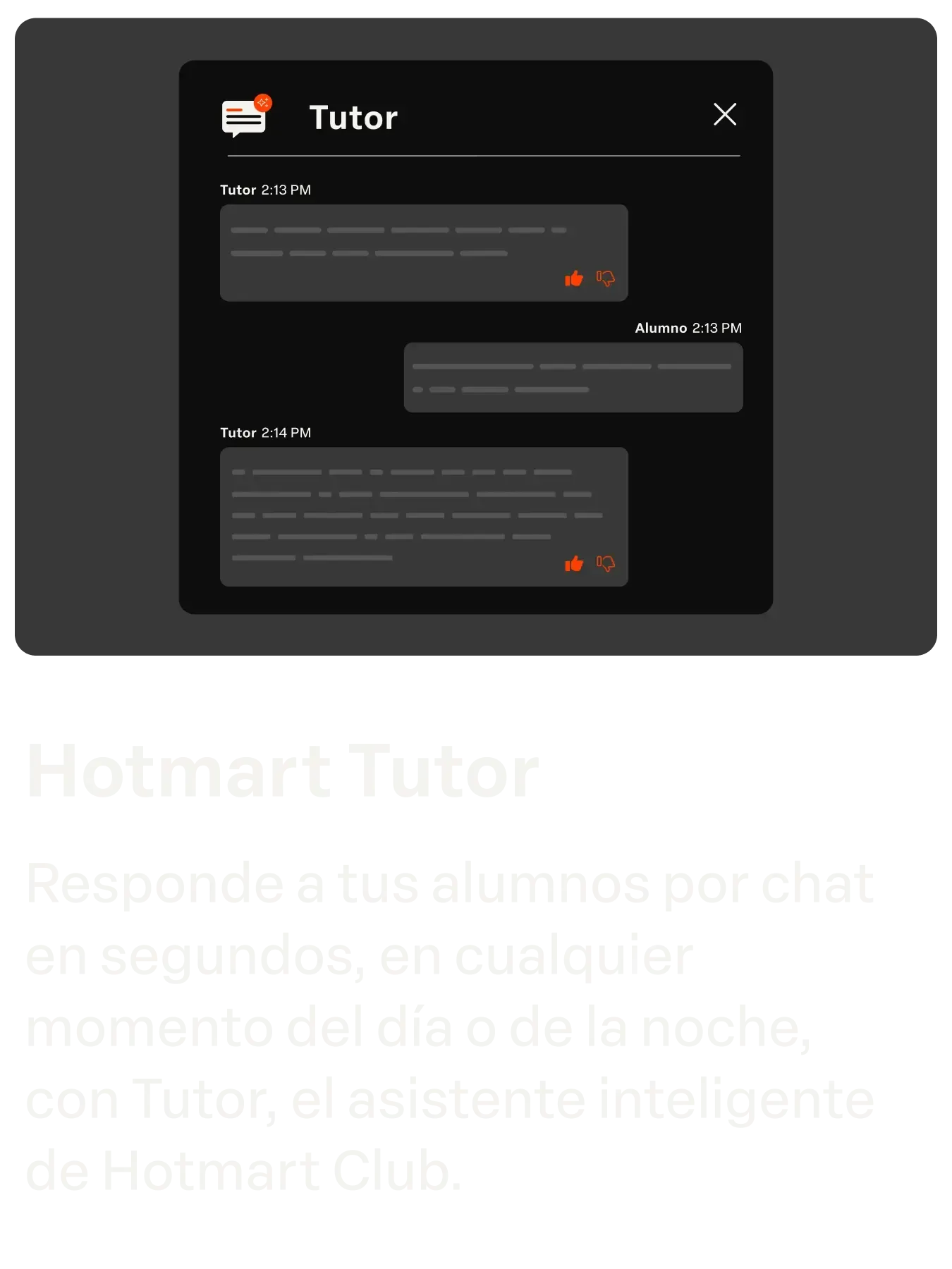 Hotmart Tutor
Responda seus alunos via chat  em segundos, a qualquer hora  do dia ou da noite com o Tutor,  o assistente inteligente do Hotmart Club.