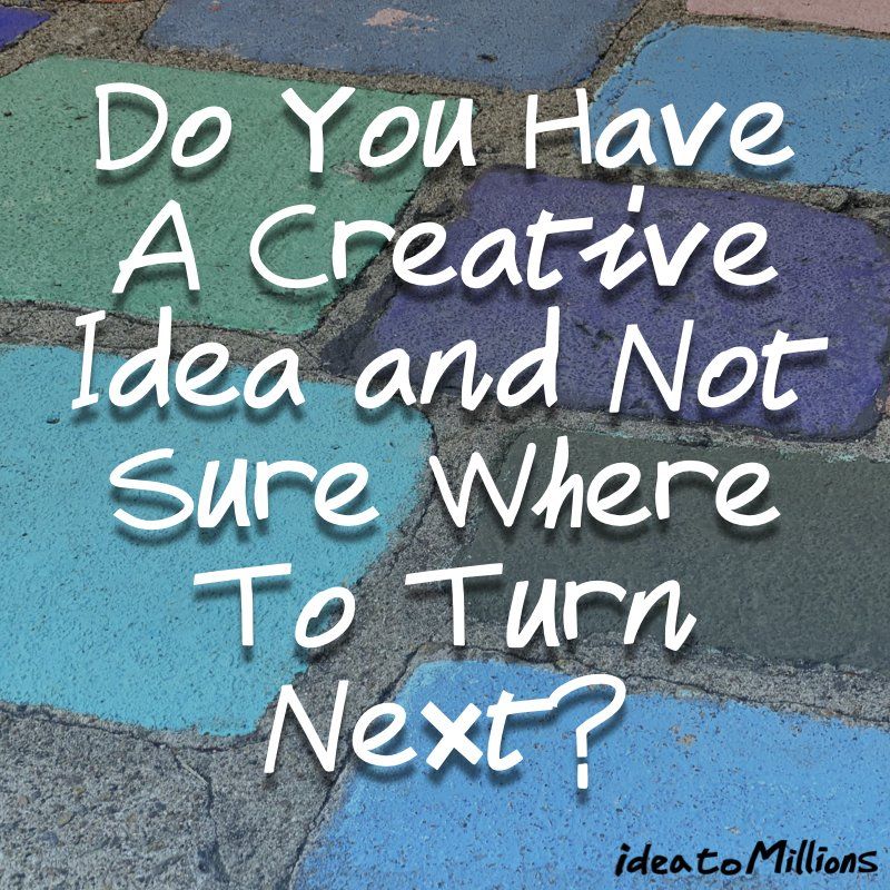 Do You Have a Creative Idea and Not Sure Where To Turn Next?!