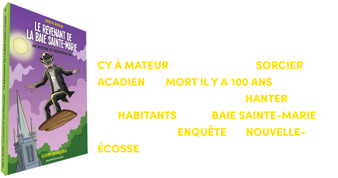 CY À MATEUR, SURNOMMÉ LE SORCIER ACADIEN ET  MORT IL Y A 100 ANS DE CELA, EST DE RETOUR POUR HANTER LES HABITANTS DE LA BAIE SAINTE-MARIE. UNE PREMIÈRE ENQUÊTE EN NOUVELLE- ÉCOSSE POUR LES TROIS MOUSQUETAIRES.