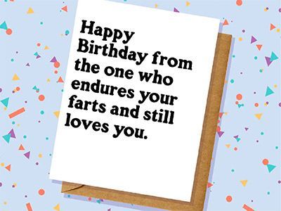 A birthday card that says `` happy birthday from the one who endures your farts and still loves you . ''