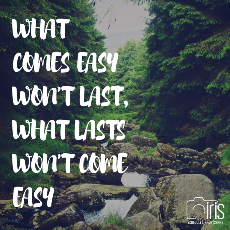 A quote that says what comes easy won t last what lasts won t come easy