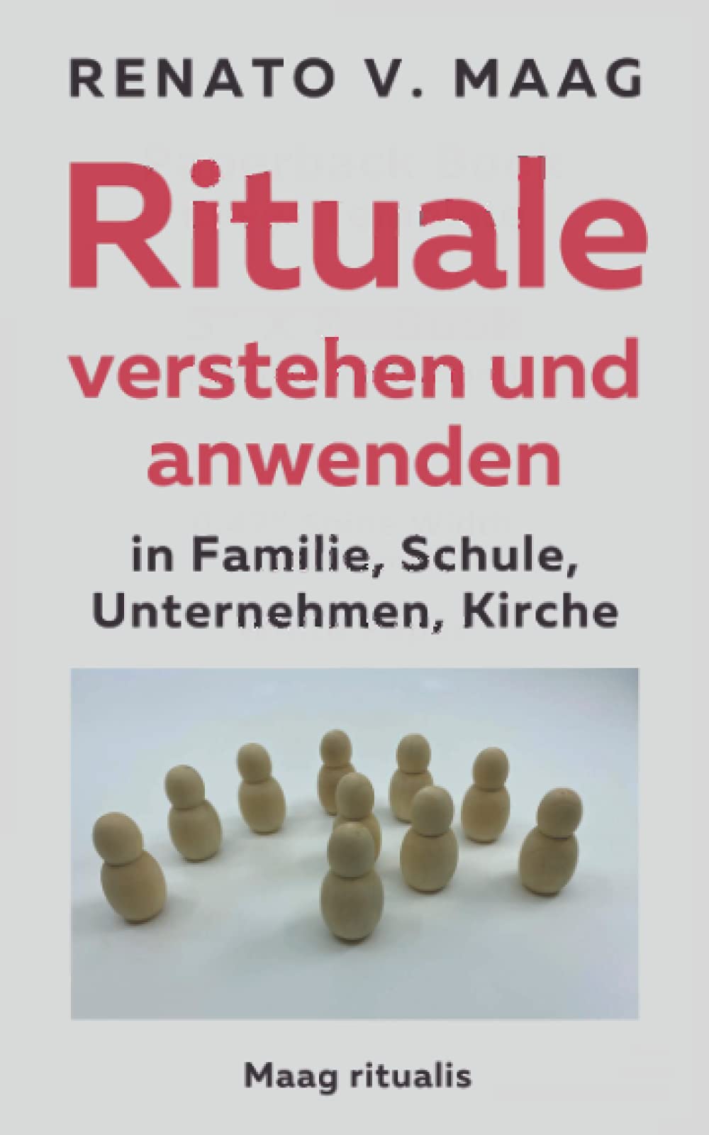 Renato V. Maag: Rituale verstehen und anwenden in Familie, Schule, Unternehmen, Kirche