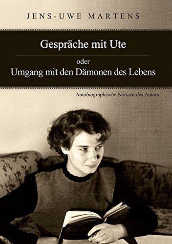 Jens-Uwe Martens: Gespräche mit Ute. Oder: Umgang mit den Dämonen des Lebens. Autobiografische Notizen des Autors.