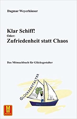 Dagmar Weyerhäuser: Klar Schiff! Oder: Zufriedenheit statt Chaos. Das Mitmachbuch für Glücksgestalter.