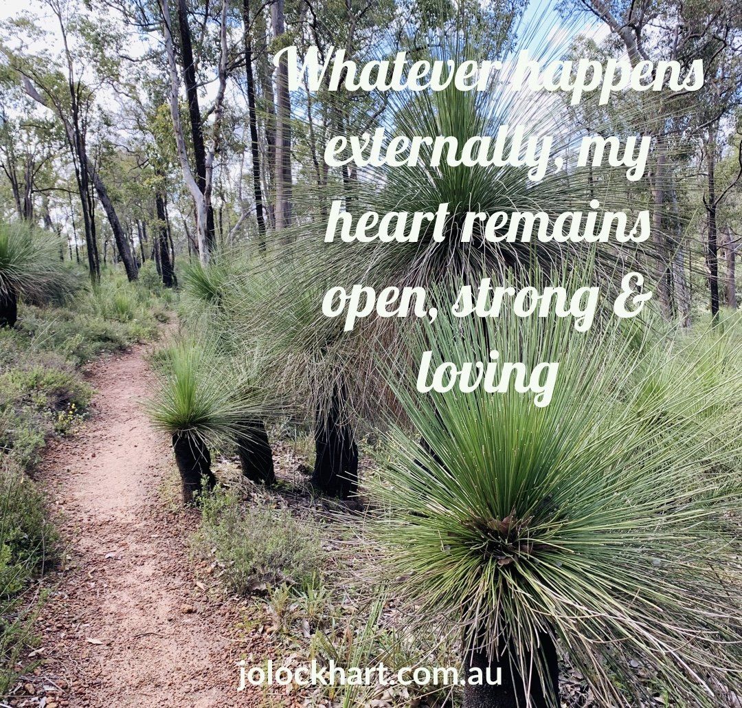 Whatever happens externally, my heart remains open, strong & loving