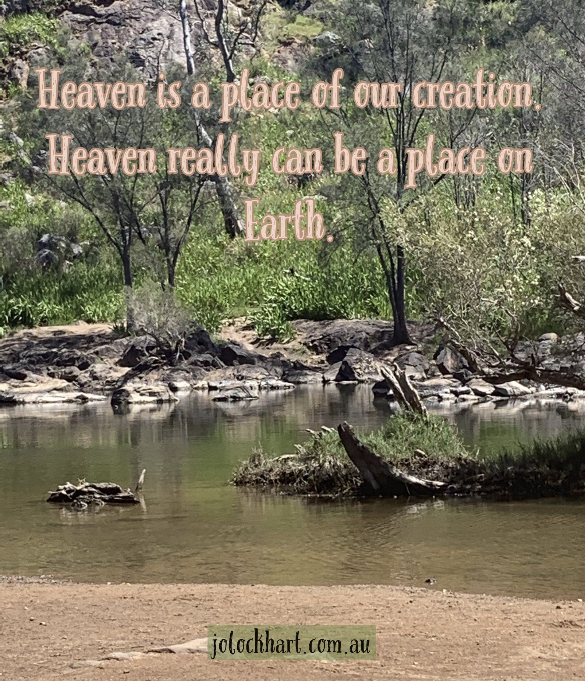 Heaven is a place of our creation. Heaven really can be a place on earth.