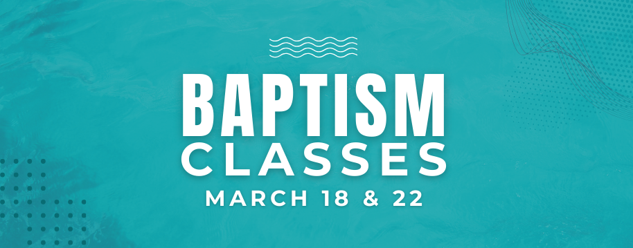 Baptism Classes March 18 and 22, 2026.