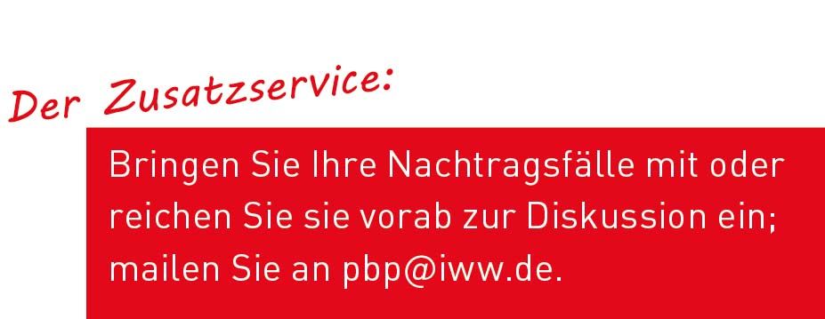 Der Zusatzservice: Bringen Sie Ihre Nachtragsfälle mit oder reichen Sie sie vorab zur Diskussion ein; mailen Sie an pbp@iww.de.