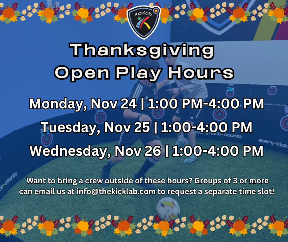 Thanksgiving open play hours at The Kick Lab: Nov 24-26, 1:00-4:00 PM. Groups of 3+ can email for separate times.