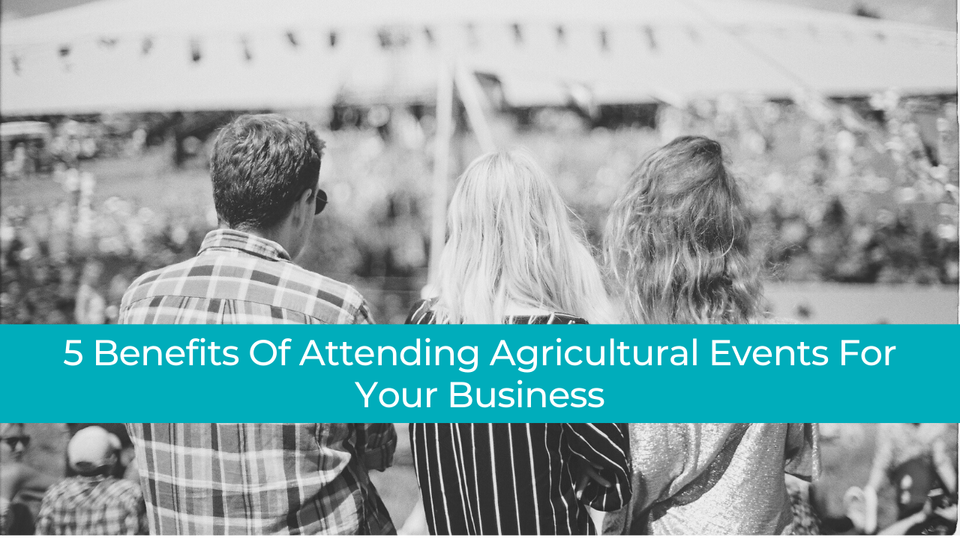 5 Benefits Of Attending Agricultural Events For Your Business