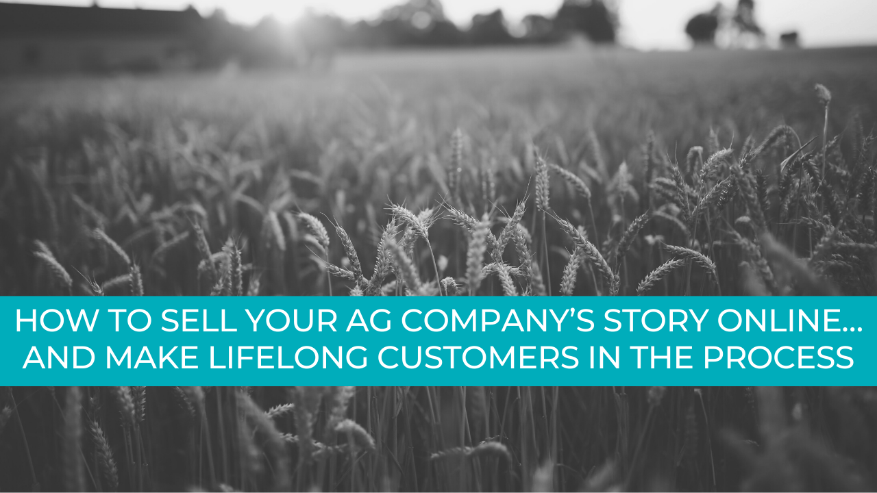 How to sell your ag company’s story online… and make lifelong customers in the process