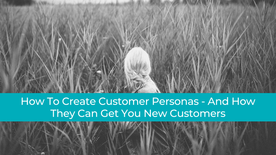 How to create customer personas - and how they can get you new customers