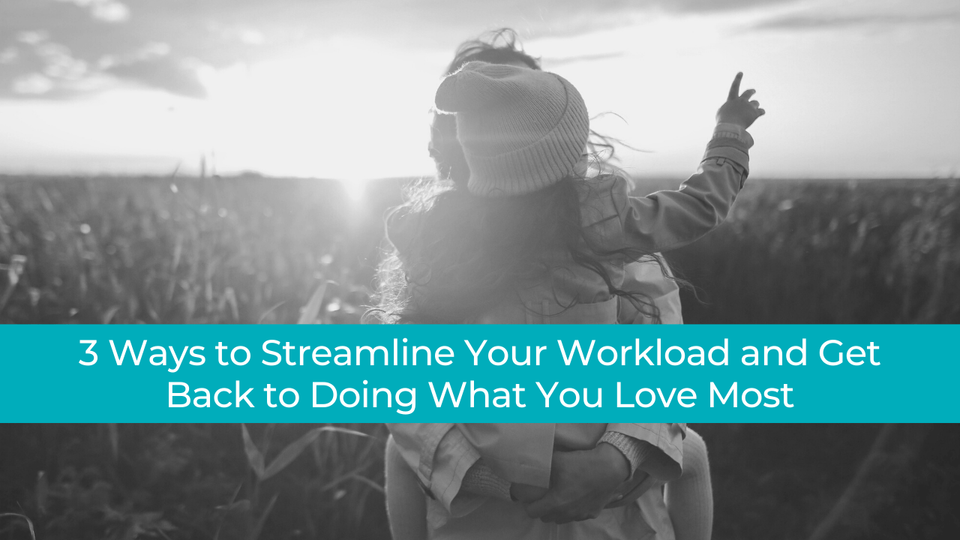 3 Ways to Streamline Your Workload and Get Back to Doing What You Love Most