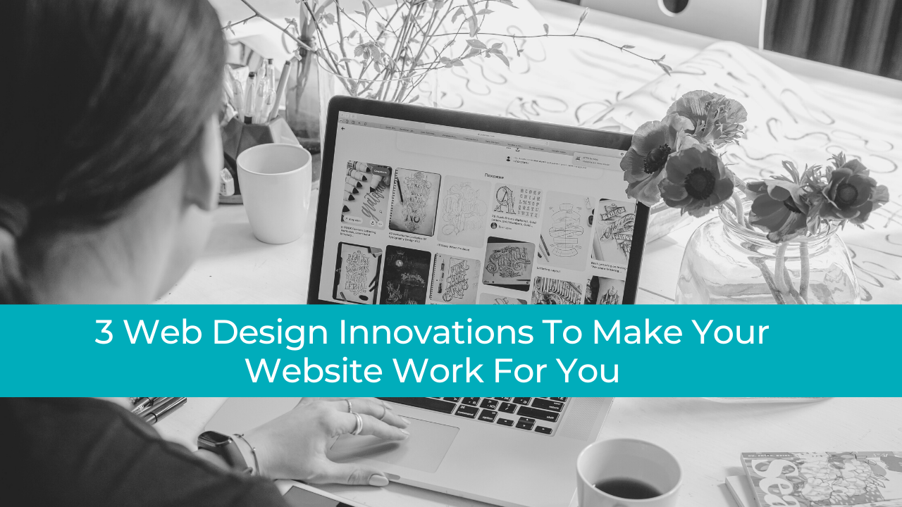 3 Web Design Innovations To Make Your Website Work For You