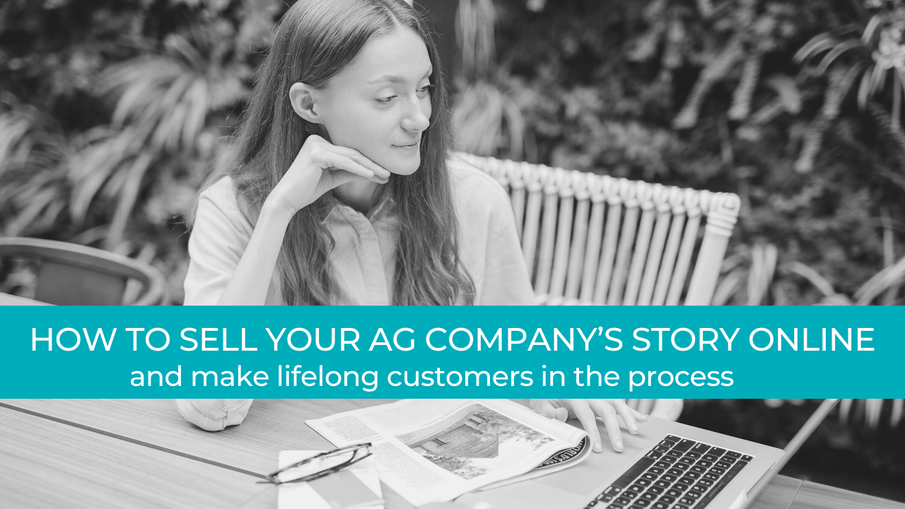 How to sell your ag company’s story online… and make lifelong customers in the process