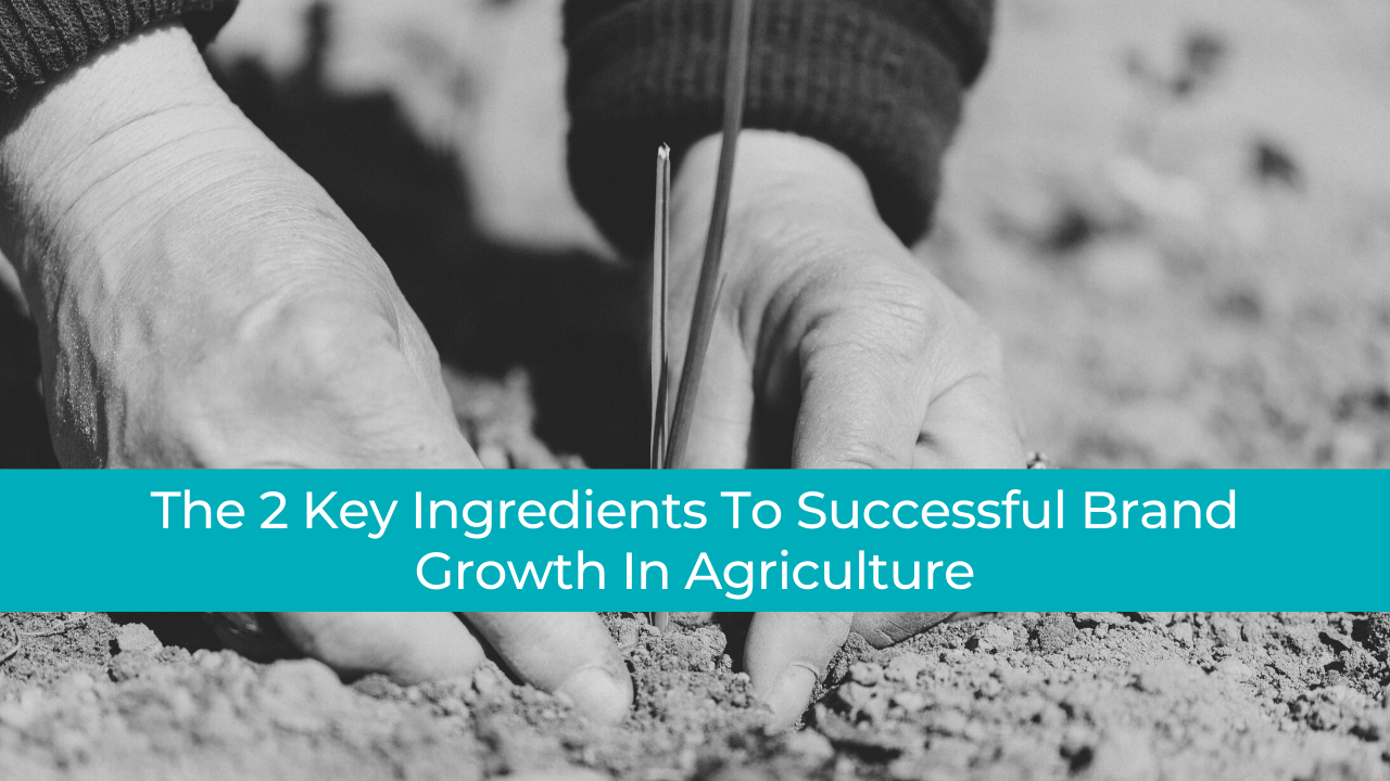 The 2 Key Ingredients To Successful Brand Growth In Agriculture