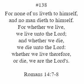 A bible verse from romans 14 7-8 that says for none of us liveth to himself and no man dieth to himself